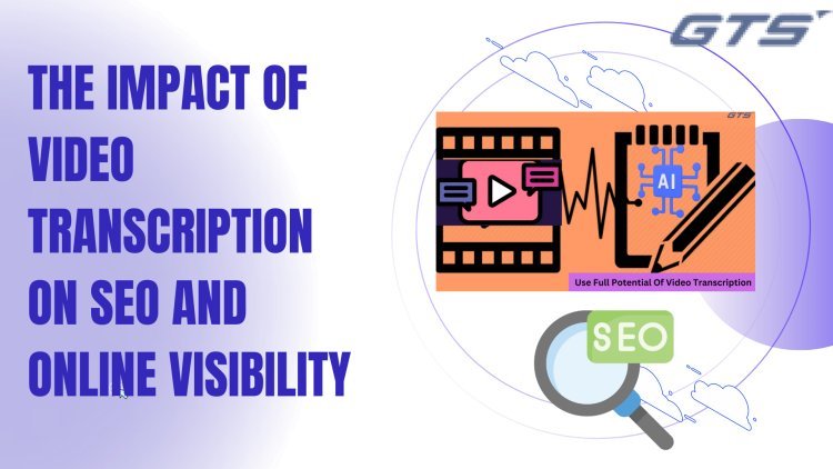 The Impact of Video Transcription on SEO and Online Visibility