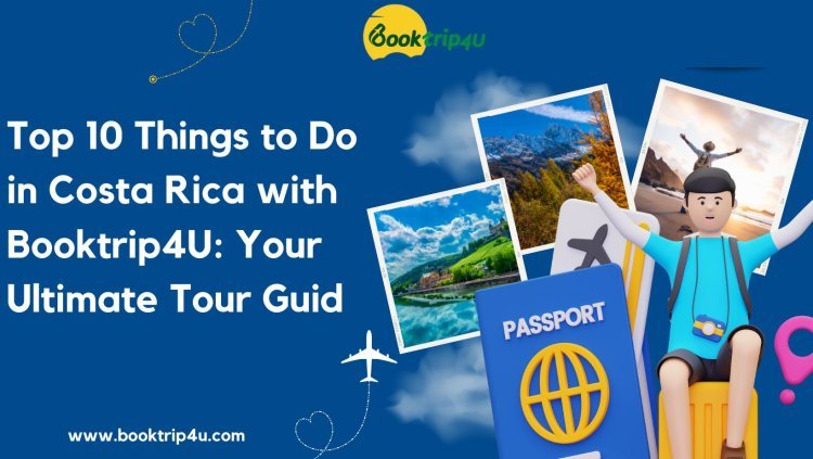 Top 10 Things to Do in Costa Rica with Booktrip4U: Your Ultimate Tour Guide