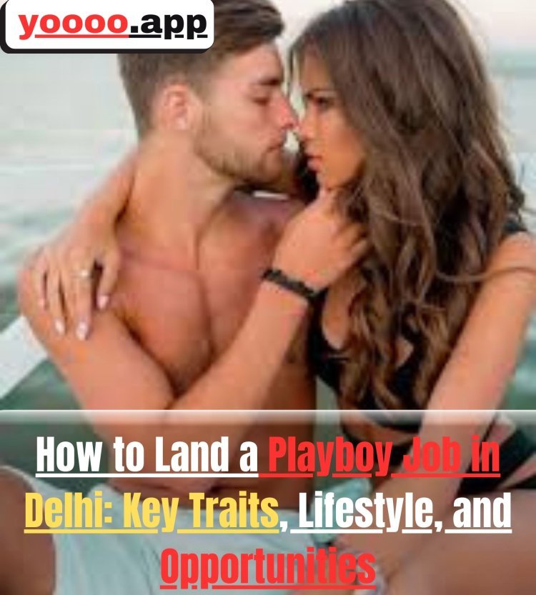 How to Land a Playboy Job in Delhi: Key Traits, Lifestyle, and Opportunities