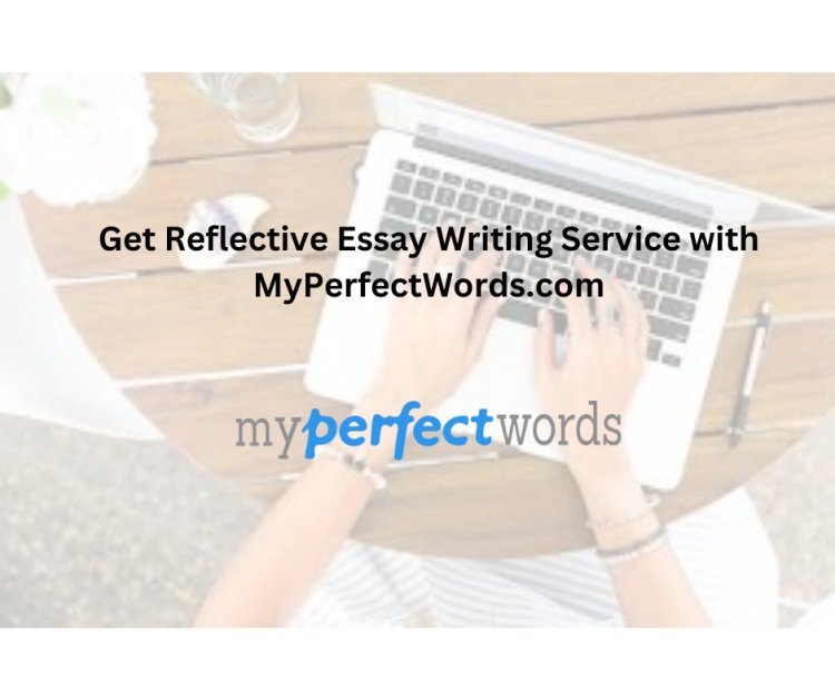 Get Reflective Essay Writing Service with MyPerfectWords.com