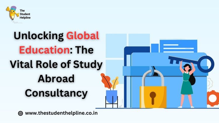 Unlocking Global Education: The Vital Role of Study Abroad Consultancy