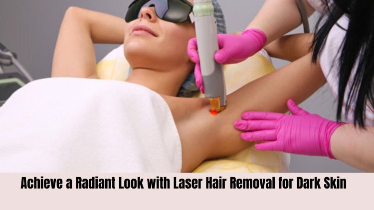 Achieve a Radiant Look with Laser Hair Removal for Dark Skin