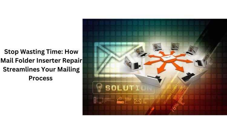 Stop Wasting Time: How Mail Folder Inserter Repair Streamlines Your Mailing Process