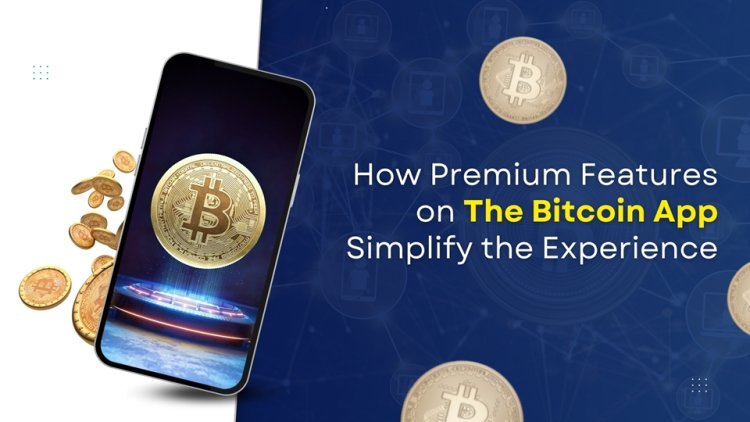 How Premium Features on The Bitcoin App Simplify the Experience