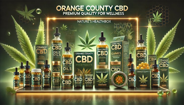 Why Orange County CBD Stands Out: A Guide to High-Quality CBD Products